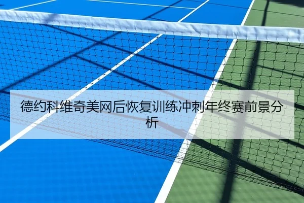 德约科维奇美网后恢复训练冲刺年终赛前景分析